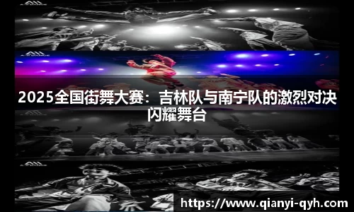 2025全国街舞大赛：吉林队与南宁队的激烈对决闪耀舞台