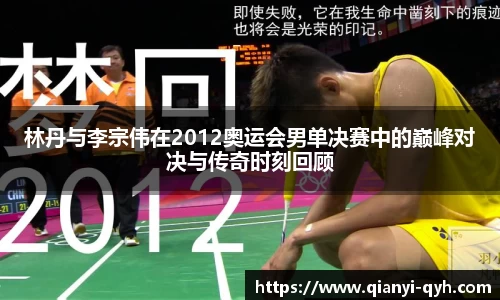 林丹与李宗伟在2012奥运会男单决赛中的巅峰对决与传奇时刻回顾