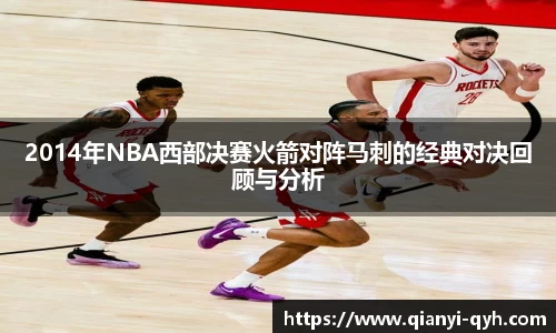 2014年NBA西部决赛火箭对阵马刺的经典对决回顾与分析